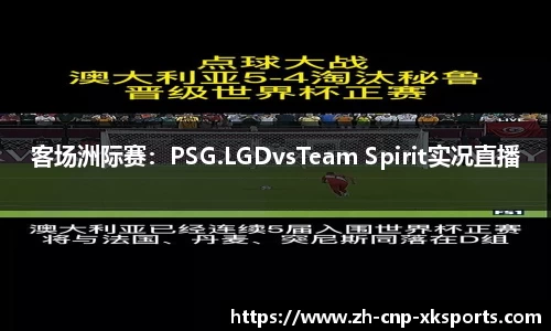 客场洲际赛:PSG.LGDvsTeam Spirit实况直播